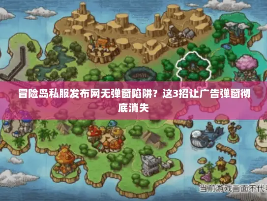 冒险岛私服发布网无弹窗陷阱？这3招让广告弹窗彻底消失