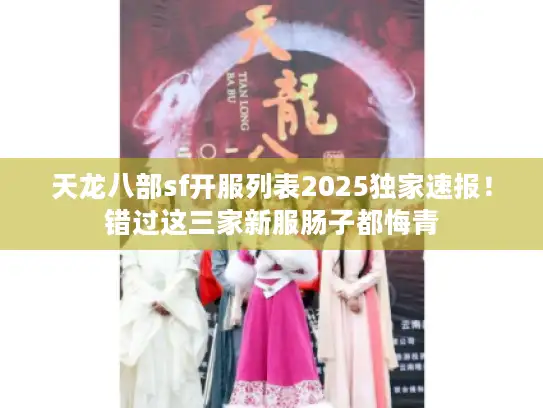 天龙八部sf开服列表2025独家速报！错过这三家新服肠子都悔青