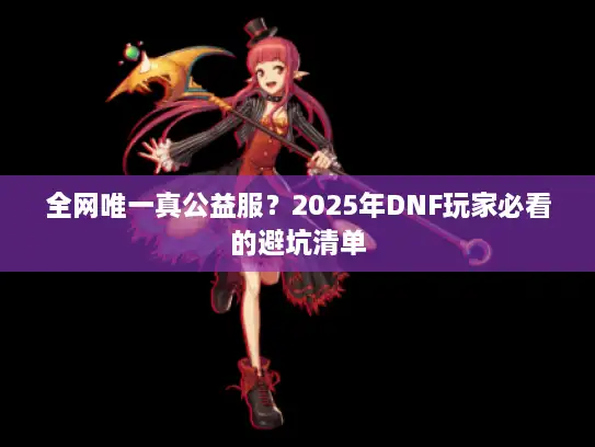 全网唯一真公益服？2025年DNF玩家必看的避坑清单