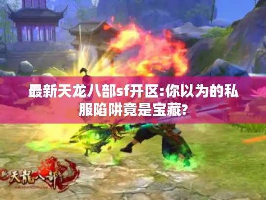 最新天龙八部sf开区:你以为的私服陷阱竟是宝藏?