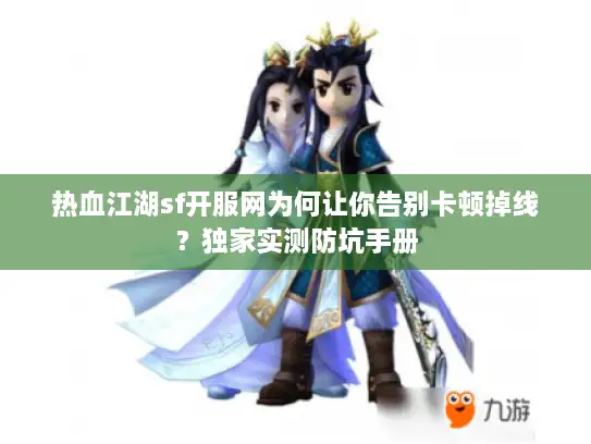 热血江湖sf开服网为何让你告别卡顿掉线？独家实测防坑手册