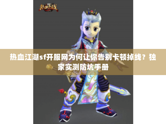 热血江湖sf开服网为何让你告别卡顿掉线？独家实测防坑手册