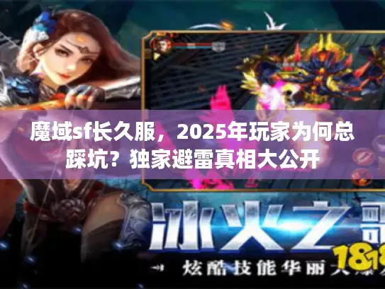 魔域sf长久服，2025年玩家为何总踩坑？独家避雷真相大公开