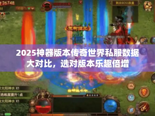 2025神器版本传奇世界私服数据大对比,选对版本乐趣倍增 2025神器版本传奇世界私服数据大对比,选对版本乐趣倍增