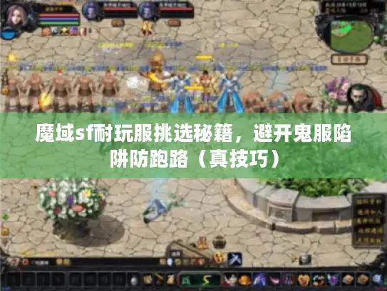 魔域sf耐玩服挑选秘籍，避开鬼服陷阱防跑路（真技巧）