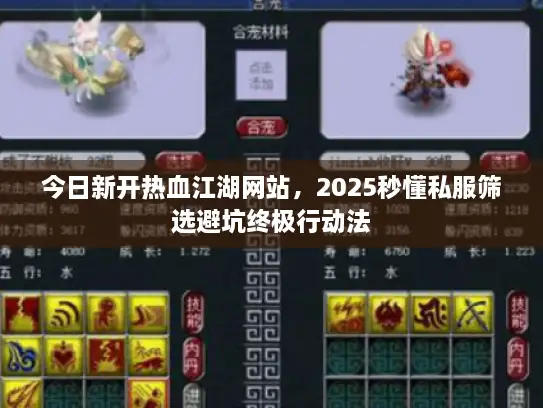 今日新开热血江湖网站,2025秒懂私服筛选避坑终极行动法 今日新开热血江湖网站,2025秒懂私服筛选避坑终极行动法