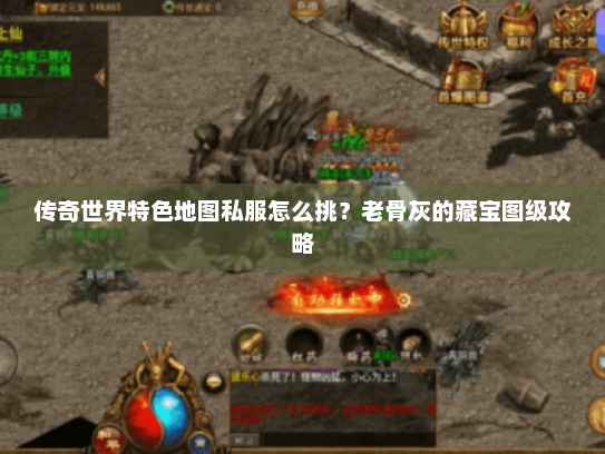 传奇世界特色地图私服怎么挑?老骨灰的藏宝图级攻略 传奇世界特色地图私服怎么挑?老骨灰的藏宝图级攻略