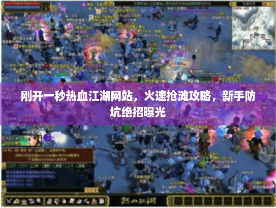 刚开一秒热血江湖网站,火速抢滩攻略,新手防坑绝招曝光 刚开一秒热血江湖网站,火速抢滩攻略,新手防坑绝招曝光
