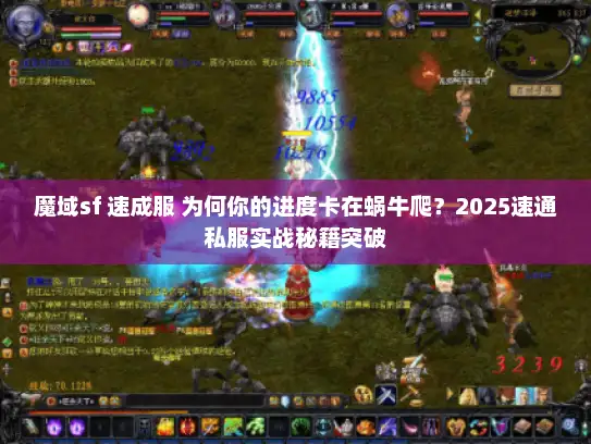 魔域sf 速成服 为何你的进度卡在蜗牛爬？2025速通私服实战秘籍突破