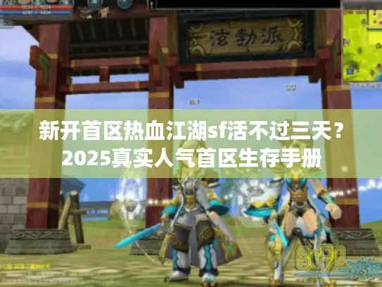 新开首区热血江湖sf活不过三天？2025真实人气首区生存手册