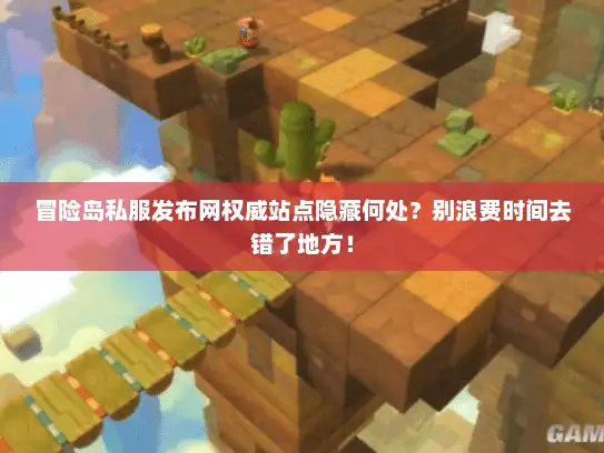 冒险岛私服发布网权威站点隐藏何处？别浪费时间去错了地方！