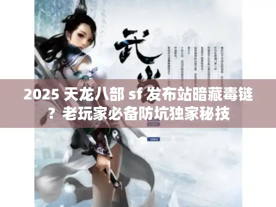 2025 天龙八部 sf 发布站暗藏毒链？老玩家必备防坑独家秘技