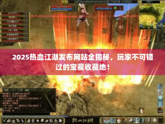 2025热血江湖发布网站全揭秘，玩家不可错过的宝藏收藏地！
