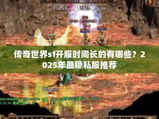 传奇世界sf开服时间长的有哪些？2025年最稳私服推荐