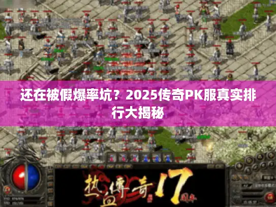 还在被假爆率坑？2025传奇PK服真实排行大揭秘
