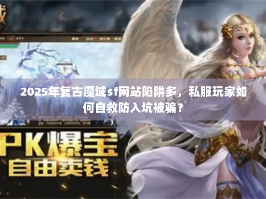 2025年复古魔域sf网站陷阱多，私服玩家如何自救防入坑被骗？