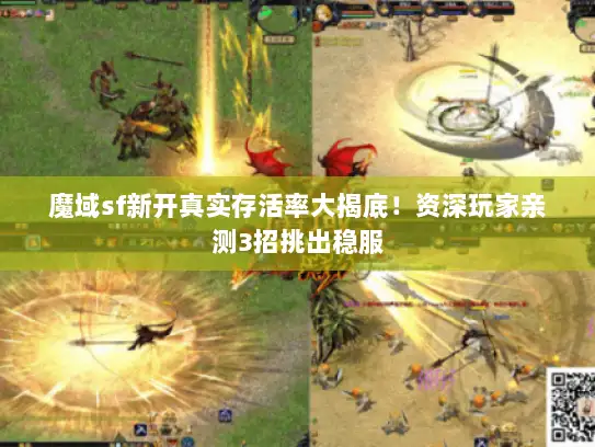 魔域sf新开真实存活率大揭底！资深玩家亲测3招挑出稳服