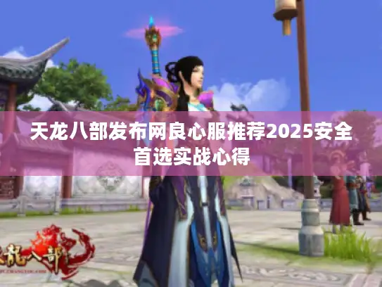 天龙八部发布网良心服推荐2025安全首选实战心得