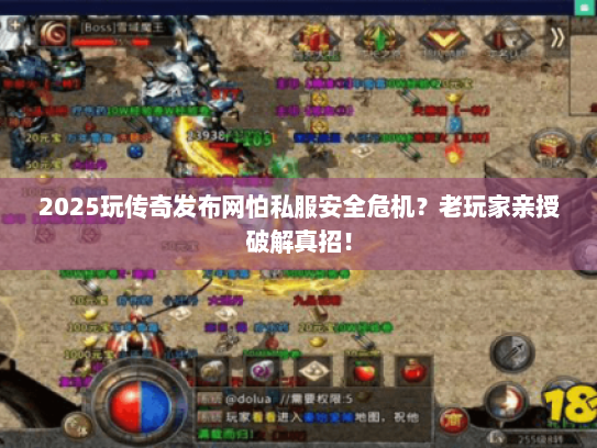 2025玩传奇发布网怕私服安全危机?老玩家亲授破解真招! 2025玩传奇发布网怕私服安全危机?老玩家亲授破解真招!