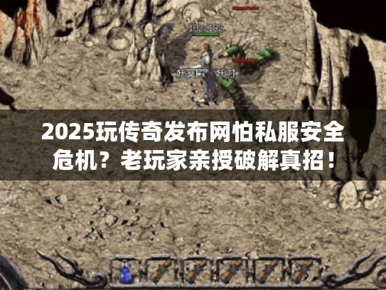 2025玩传奇发布网怕私服安全危机?老玩家亲授破解真招! 2025玩传奇发布网怕私服安全危机?老玩家亲授破解真招!