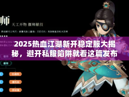 2025热血江湖新开稳定服大揭秘，避开私服陷阱就看这篇发布网大全！