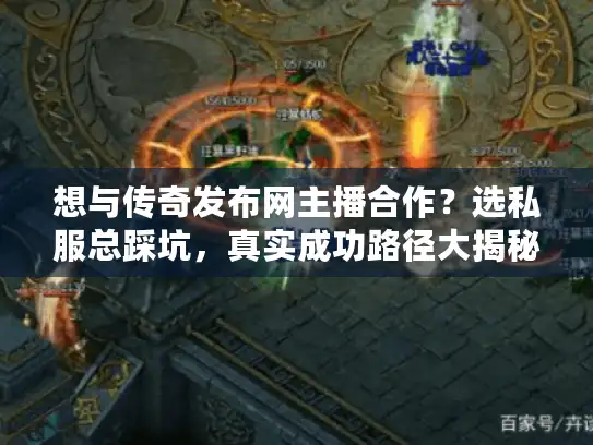 想与传奇发布网主播合作?选私服总踩坑,真实成功路径大揭秘! 想与传奇发布网主播合作?选私服总踩坑,真实成功路径大揭秘!