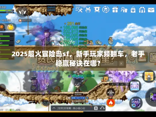 2025超火冒险岛sf，新手玩家频翻车，老手稳赢秘诀在哪？