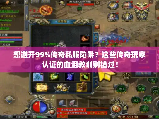 想避开99%传奇私服陷阱？这些传奇玩家认证的血泪教训别错过！