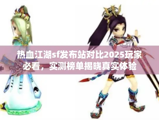 热血江湖sf发布站对比2025玩家必看，实测榜单揭晓真实体验