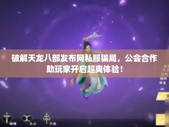破解天龙八部发布网私服骗局,公会合作助玩家开启超爽体验! 破解天龙八部发布网私服骗局,公会合作助玩家开启超爽体验!