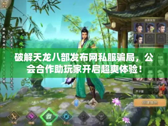 破解天龙八部发布网私服骗局,公会合作助玩家开启超爽体验! 破解天龙八部发布网私服骗局,公会合作助玩家开启超爽体验!