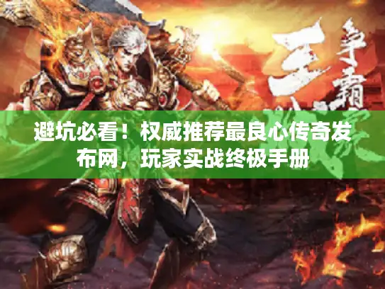 避坑必看！权威推荐最良心传奇发布网，玩家实战终极手册