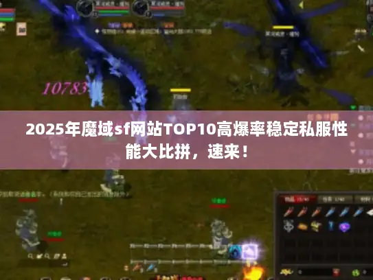 2025年魔域sf网站TOP10高爆率稳定私服性能大比拼，速来！
