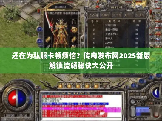 还在为私服卡顿烦恼？传奇发布网2025新版解锁流畅秘诀大公开