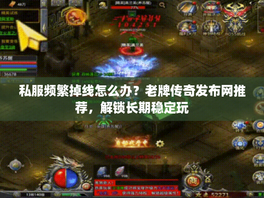 私服频繁掉线怎么办?老牌传奇发布网推荐,解锁长期稳定玩 私服频繁掉线怎么办?老牌传奇发布网推荐,解锁长期稳定玩