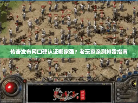 传奇发布网口碑认证哪家强？老玩家亲测排雷指南
