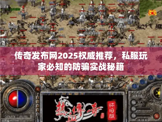 传奇发布网2025权威推荐，私服玩家必知的防骗实战秘籍
