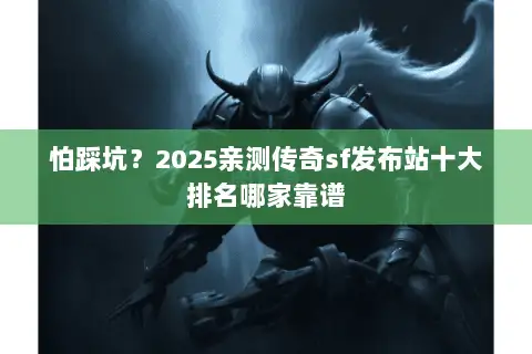 怕踩坑？2025亲测传奇sf发布站十大排名哪家靠谱