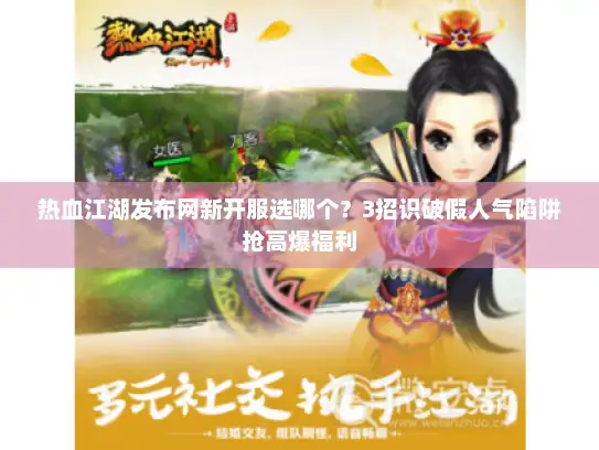 热血江湖发布网新开服选哪个？3招识破假人气陷阱抢高爆福利