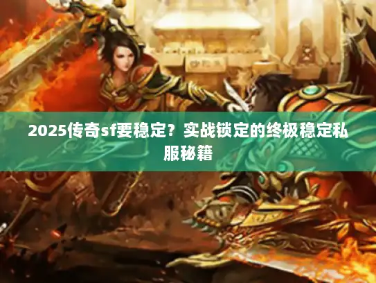 2025传奇sf要稳定?实战锁定的终极稳定私服秘籍 2025传奇sf要稳定?实战锁定的终极稳定私服秘籍