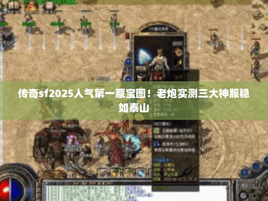 传奇sf2025人气第一藏宝图!老炮实测三大神服稳如泰山 传奇sf2025人气第一藏宝图!老炮实测三大神服稳如泰山