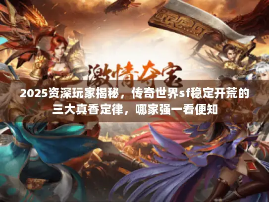 2025资深玩家揭秘,传奇世界sf稳定开荒的三大真香定律,哪家强一看便知 2025资深玩家揭秘,传奇世界sf稳定开荒的三大真香定律,哪家强一看便知