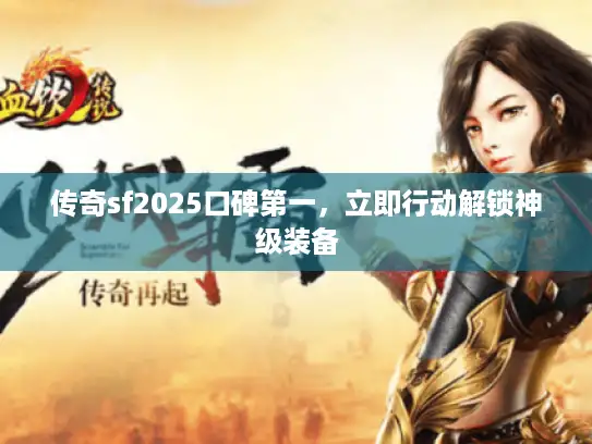 传奇sf2025口碑第一,立即行动解锁神级装备 传奇sf2025口碑第一,立即行动解锁神级装备