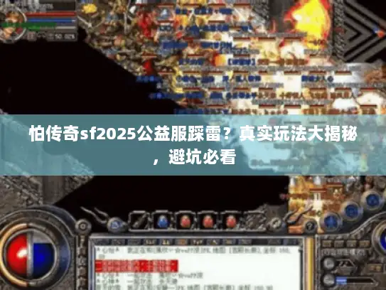 怕传奇sf2025公益服踩雷？真实玩法大揭秘，避坑必看