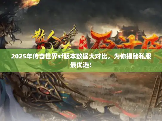 2025年传奇世界sf版本数据大对比，为你揭秘私服最优选！