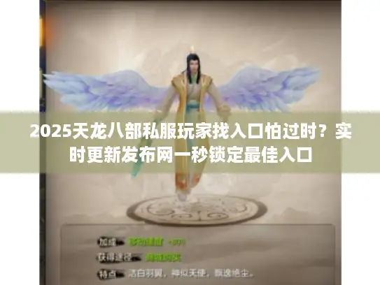 2025天龙八部私服玩家找入口怕过时？实时更新发布网一秒锁定最佳入口