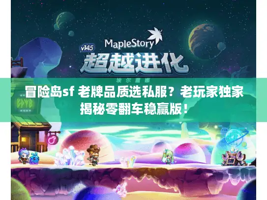 冒险岛sf 老牌品质选私服?老玩家独家揭秘零翻车稳赢版! 冒险岛sf 老牌品质选私服?老玩家独家揭秘零翻车稳赢版!