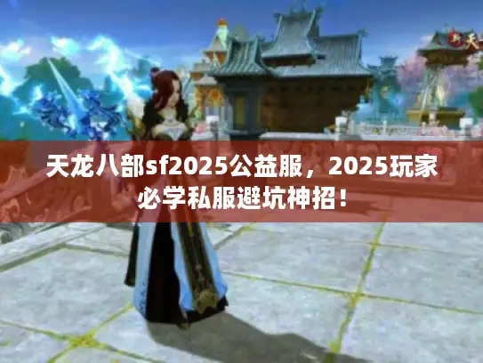 天龙八部sf2025公益服，2025玩家必学私服避坑神招！