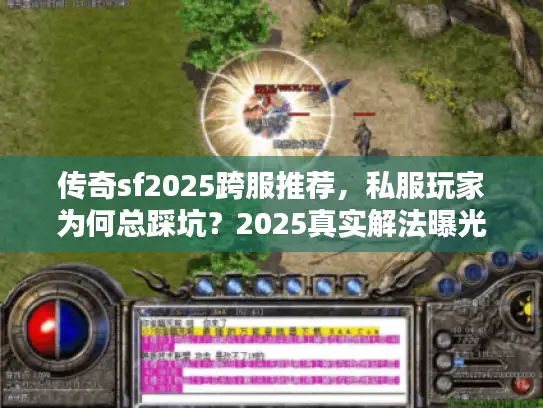 传奇sf2025跨服推荐,私服玩家为何总踩坑?2025真实解法曝光! 传奇sf2025跨服推荐,私服玩家为何总踩坑?2025真实解法曝光!