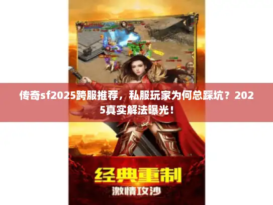传奇sf2025跨服推荐,私服玩家为何总踩坑?2025真实解法曝光! 传奇sf2025跨服推荐,私服玩家为何总踩坑?2025真实解法曝光!
